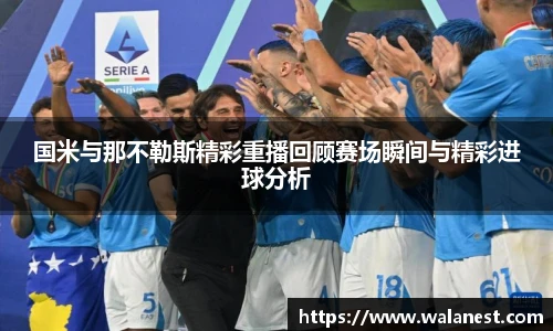 国米与那不勒斯精彩重播回顾赛场瞬间与精彩进球分析