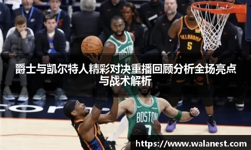 爵士与凯尔特人精彩对决重播回顾分析全场亮点与战术解析