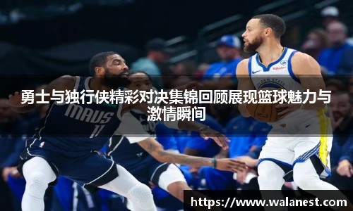 勇士与独行侠精彩对决集锦回顾展现篮球魅力与激情瞬间