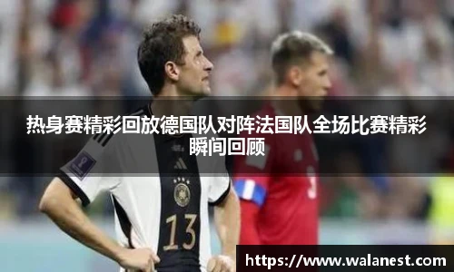热身赛精彩回放德国队对阵法国队全场比赛精彩瞬间回顾
